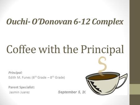 Ouchi- O’Donovan 6-12 Complex Coffee with the Principal Principal: Edith M. Funes (6 th Grade – 8 th Grade) Parent Specialist: Jasmin Juarez September.