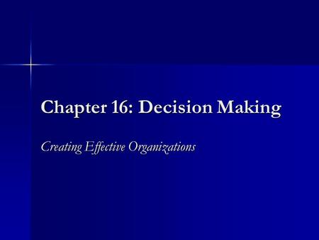 Chapter 16: Decision Making Creating Effective Organizations.