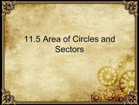 11.5 Area of Circles and Sectors. Theorem The equation for the Area of a Circle Area equals radius squared times pi.