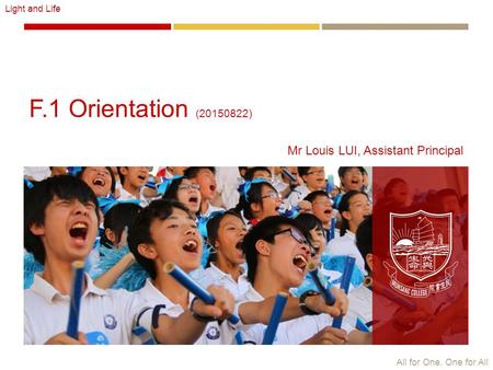All for One, One for All Light and Life F.1 Orientation (20150822) Mr Louis LUI, Assistant Principal.