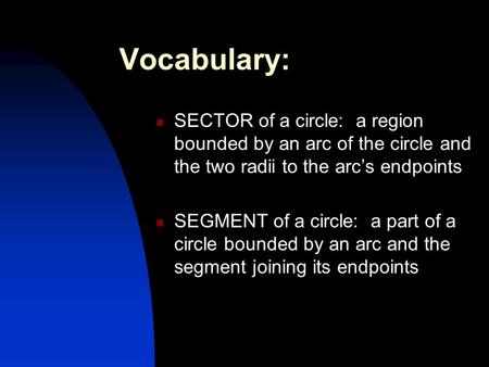 Vocabulary: SECTOR of a circle: a region bounded by an arc of the circle and the two radii to the arc’s endpoints SEGMENT of a circle: a part of a circle.