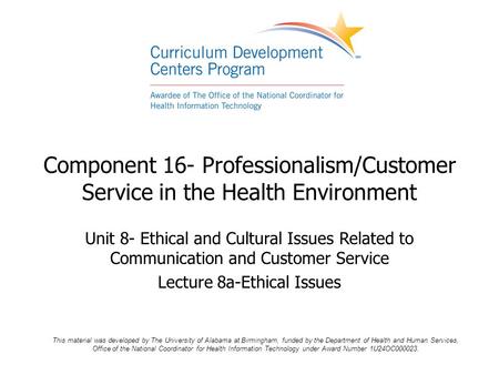 Component 16- Professionalism/Customer Service in the Health Environment Unit 8- Ethical and Cultural Issues Related to Communication and Customer Service.