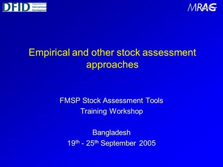 Empirical and other stock assessment approaches FMSP Stock Assessment Tools Training Workshop Bangladesh 19 th - 25 th September 2005.