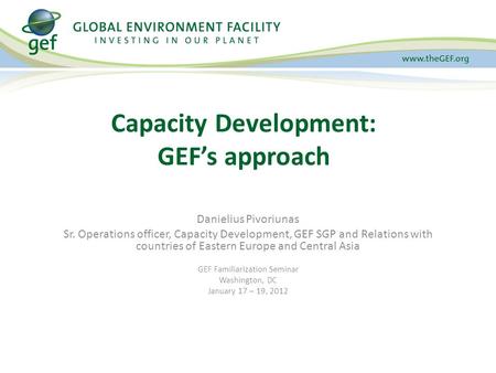 Danielius Pivoriunas Sr. Operations officer, Capacity Development, GEF SGP and Relations with countries of Eastern Europe and Central Asia GEF Familiarization.