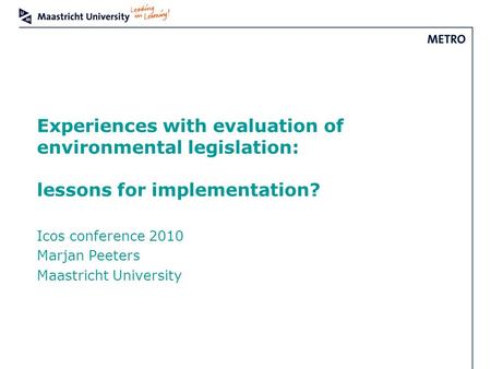 Experiences with evaluation of environmental legislation: lessons for implementation? Icos conference 2010 Marjan Peeters Maastricht University.