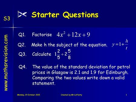 Monday, 19 October 2015Monday, 19 October 2015Monday, 19 October 2015Monday, 19 October 2015Created by Mr Lafferty1 Starter Questions S3 Q3.Calculate Q1.Factorise.