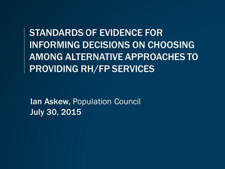 STANDARDS OF EVIDENCE FOR INFORMING DECISIONS ON CHOOSING AMONG ALTERNATIVE APPROACHES TO PROVIDING RH/FP SERVICES Ian Askew, Population Council July 30,