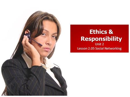 Unit 2 Lesson 2.05 Social Networking Ethics & Responsibility.