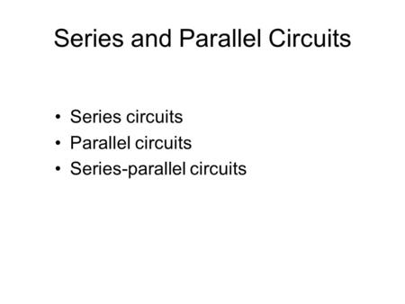 Series and Parallel Circuits Series circuits Parallel circuits Series-parallel circuits.