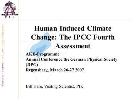 Human Induced Climate Change: The IPCC Fourth Assessment AKE-Programme Annual Conference the German Physical Society (DPG) Regensberg, March 26-27 2007.