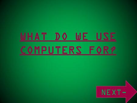 WHAT DO WE USE COMPUTERS FOR? NEXT-. SOCIAL NETWORKING- ENTERTAINMENT- RESEARCH - WORK- SHOPPING - MEDIA-