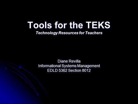 Tools for the TEKS Technology Resources for Teachers Diane Revilla Informational Systems Management EDLD 5362 Section 8012.