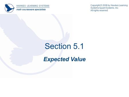 Section 5.1 Expected Value HAWKES LEARNING SYSTEMS math courseware specialists Copyright © 2008 by Hawkes Learning Systems/Quant Systems, Inc. All rights.