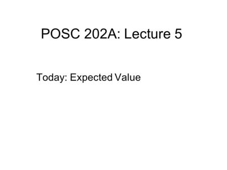 POSC 202A: Lecture 5 Today: Expected Value. Expected Value Expected Value- Is the mean outcome of a probability distribution. It is our long run expectation.