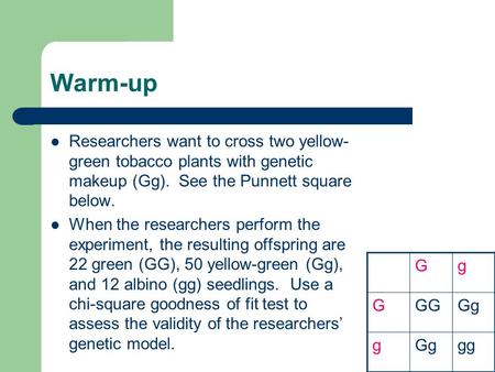 Warm-up Researchers want to cross two yellow- green tobacco plants with genetic makeup (Gg). See the Punnett square below. When the researchers perform.