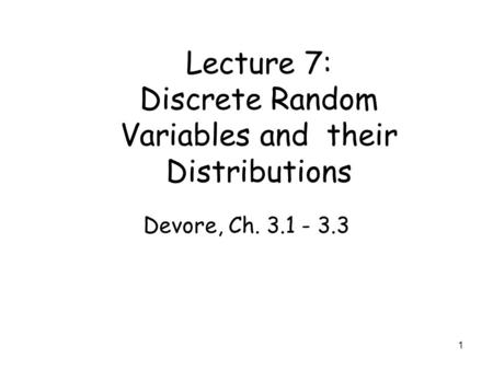 1 Lecture 7: Discrete Random Variables and their Distributions Devore, Ch. 3.1 - 3.3.