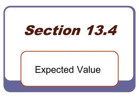 Section 13.4 Expected Value. Objectives 1. Compute expected value. 2. Use expected value to solve applied problems. 3. Use expected value to determine.