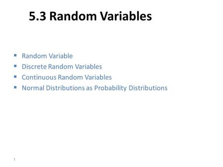 5.3 Random Variables  Random Variable  Discrete Random Variables  Continuous Random Variables  Normal Distributions as Probability Distributions 1.