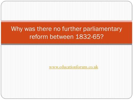 Www.educationforum.co.uk Why was there no further parliamentary reform between 1832-65?