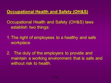 STIR Occupational Health and Safety (OH&S) Occupational Health and Safety (OH&S) laws establish two things: 1.The right of employees to a healthy and safe.
