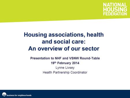 Presentation to NHF and VSNW Round-Table 19 th February 2014 Lynne Livsey Health Partnership Coordinator Housing associations, health and social care: