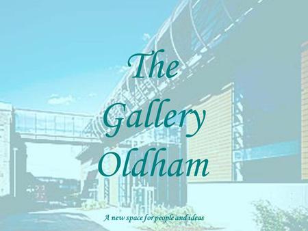 The Gallery Oldham A new space for people and ideas.