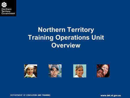 DEPARTMENT OF EDUCATION AND TRAINING www.det.nt.gov.au Northern Territory Training Operations Unit Overview.