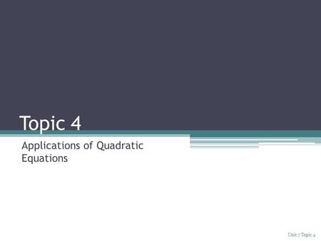 Topic 4 Applications of Quadratic Equations Unit 7 Topic 4.