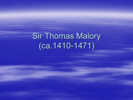 Sir Thomas Malory (ca.1410-1471). Malory’s Works  “Le Morte d’ Arthur”(1469)  He created the most extensive work of English prose up to that time. 