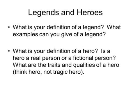 Legends and Heroes What is your definition of a legend? What examples can you give of a legend? What is your definition of a hero? Is a hero a real person.