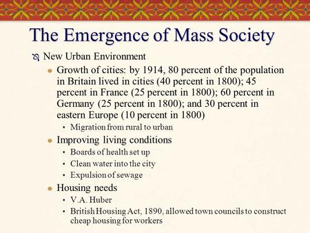 The Emergence of Mass Society  New Urban Environment  Growth of cities: by 1914, 80 percent of the population in Britain lived in cities (40 percent.