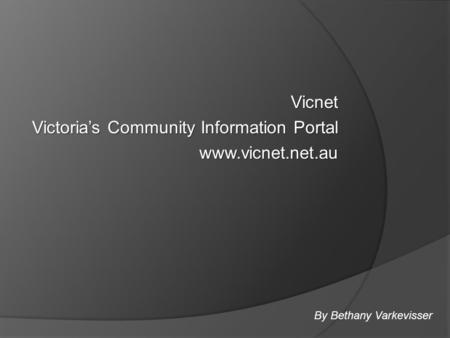 Vicnet Victoria’s Community Information Portal www.vicnet.net.au By Bethany Varkevisser.