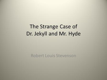 The Strange Case of Dr. Jekyll and Mr. Hyde Robert Louis Stevenson.