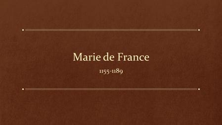 Marie de France 1155-1189. Biography Earliest female poet in France Her name Educated Henry II Normandy area.