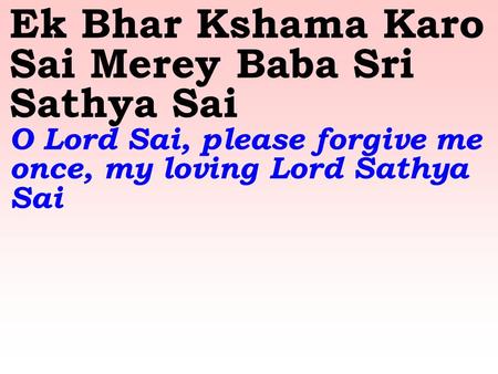 Ek Bhar Kshama Karo Sai Merey Baba Sri Sathya Sai O Lord Sai, please forgive me once, my loving Lord Sathya Sai.