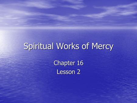 Spiritual Works of Mercy Chapter 16 Lesson 2. Spiritual Works of Mercy They call us to care for the spiritual life of others. They call us to care for.
