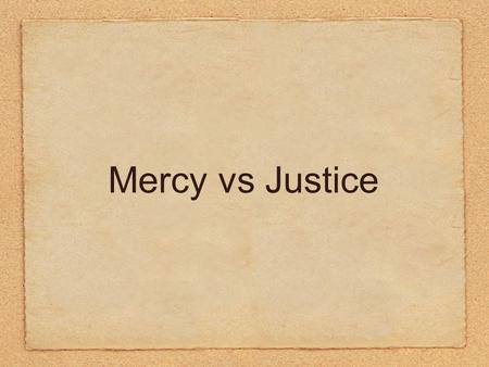 Mercy vs Justice. What does it mean? Mercy: leniency, compassion, kindness or forgiveness given to somebody you have authority over Justice: fairness,