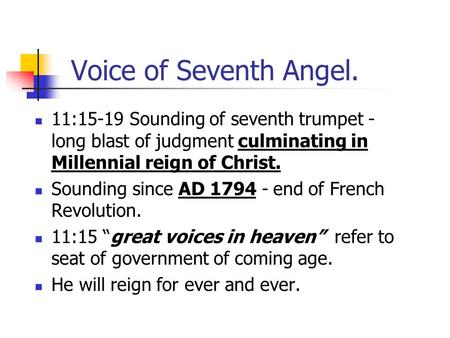 Voice of Seventh Angel. 11:15-19 Sounding of seventh trumpet - long blast of judgment culminating in Millennial reign of Christ. Sounding since AD 1794.