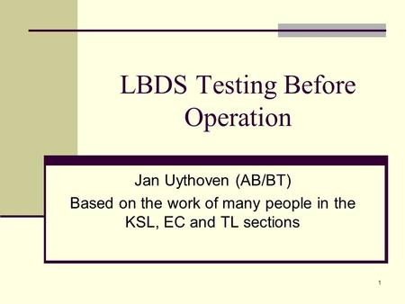 1 LBDS Testing Before Operation Jan Uythoven (AB/BT) Based on the work of many people in the KSL, EC and TL sections.