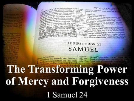 The Transforming Power of Mercy and Forgiveness 1 Samuel 24.