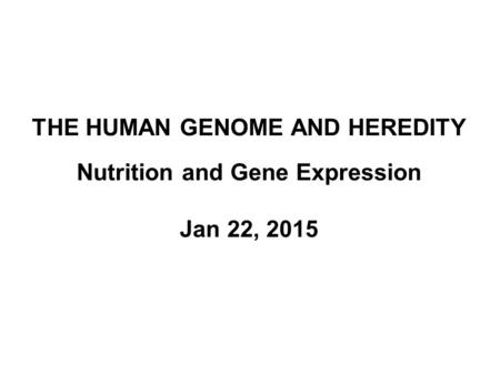 THE HUMAN GENOME AND HEREDITY Nutrition and Gene Expression Jan 22, 2015.