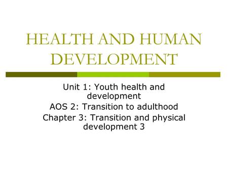 HEALTH AND HUMAN DEVELOPMENT Unit 1: Youth health and development AOS 2: Transition to adulthood Chapter 3: Transition and physical development 3.