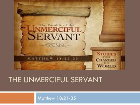 THE UNMERCIFUL SERVANT Matthew 18:21-35. Peter’s Question…  Then Peter came up and said to him, Lord, how often shall my brother sin against me, and.