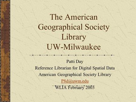 The American Geographical Society Library UW-Milwaukee Patti Day Reference Librarian for Digital Spatial Data American Geographical Society Library