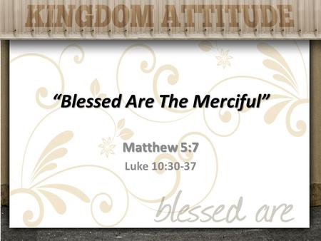 “Blessed Are The Merciful” Matthew 5:7 Luke 10:30-37.
