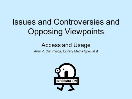 Issues and Controversies and Opposing Viewpoints Access and Usage Amy V. Cummings, Library Media Specialist.