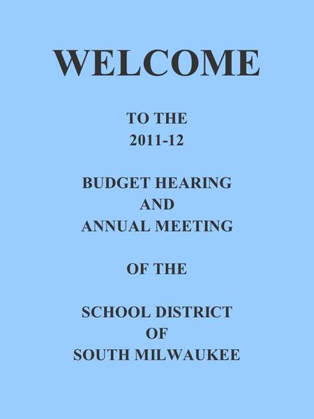 WELCOME TO THE 2011-12 BUDGET HEARING AND ANNUAL MEETING OF THE SCHOOL DISTRICT OF SOUTH MILWAUKEE.