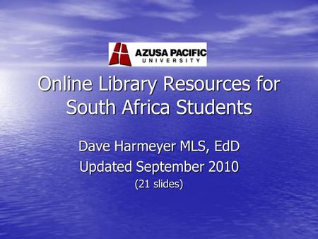 Online Library Resources for South Africa Students Dave Harmeyer MLS, EdD Updated September 2010 (21 slides)
