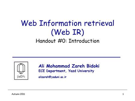 Autumn 20111 Web Information retrieval (Web IR) Handout #0: Introduction Ali Mohammad Zareh Bidoki ECE Department, Yazd University