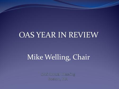 OAS YEAR IN REVIEW Mike Welling, Chair. MAJOR ITEMS October – December  Megan Shober and I participated in teleconference calls with the NRC regarding.